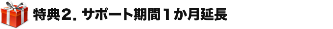 特典２．サポート期間１か月延長